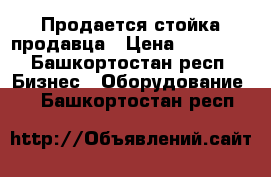 Продается стойка продавца › Цена ­ 13 000 - Башкортостан респ. Бизнес » Оборудование   . Башкортостан респ.